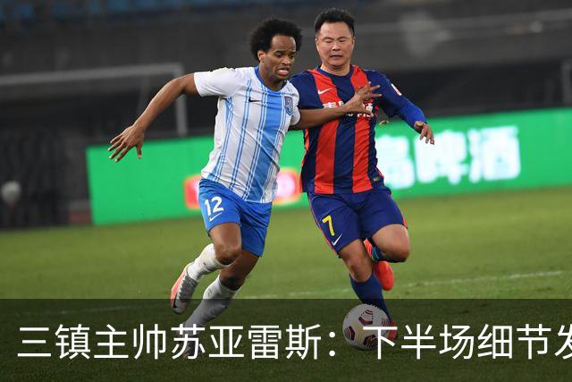 三镇主帅苏亚雷斯：下半场细节发挥不够好，因为定位球了导致失球