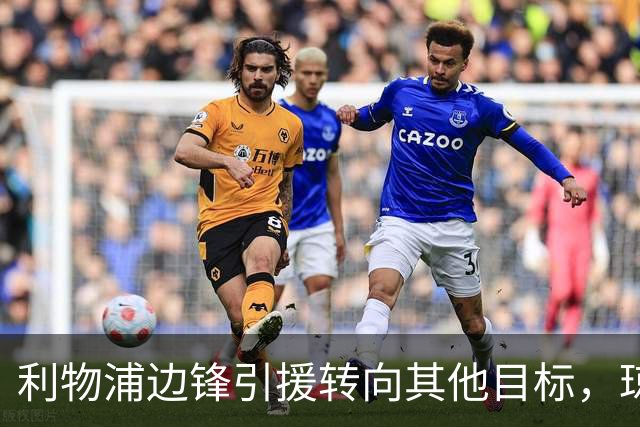 利物浦边锋引援转向其他目标，琼斯和基耶萨最有可能离队