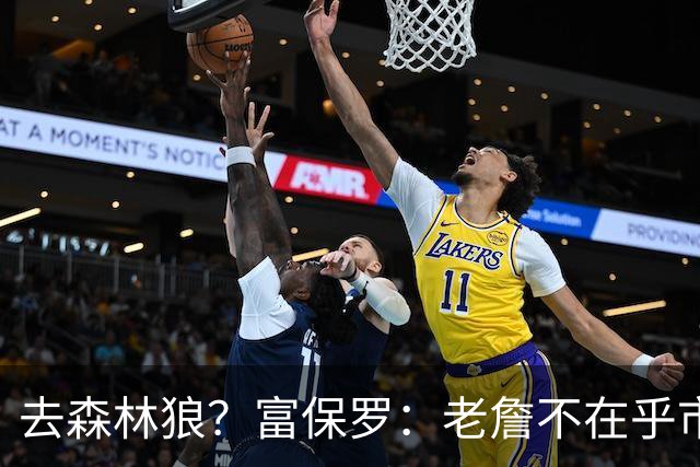 去森林狼？富保罗：老詹不在乎市场规模和气候 有高尔夫球场就行