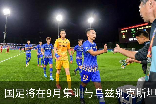 国足将在9月集训与乌兹别克斯坦进行热身赛，年轻一代备受期待