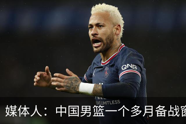 媒体人：中国男篮一个多月备战窗口期应确立核心并释放杨瀚森作用
