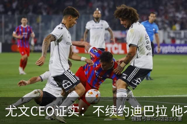 尤文CEO证实：不续约迪巴拉 他不再是球队的核心