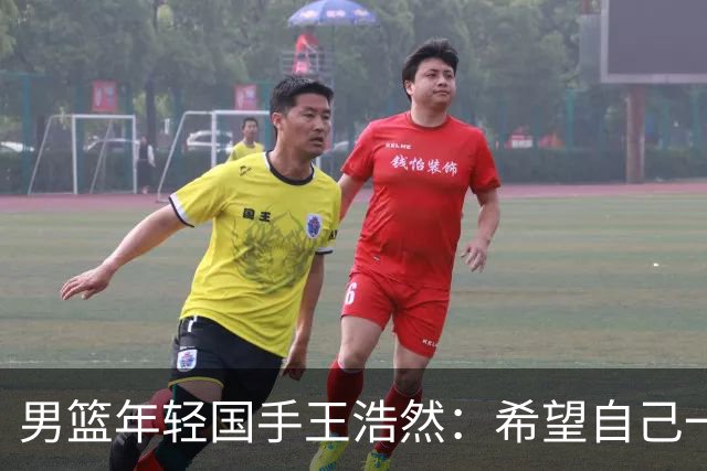 男篮年轻国手王浩然：希望自己一年比一年强