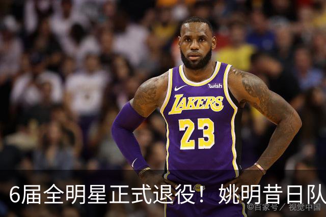 6届全明星正式退役！姚明昔日队友，励志楷模，职业生涯20年落幕