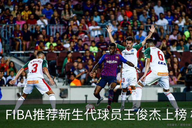 FIBA推荐新生代球员王俊杰上榜 杨瀚森有望成世界级球星